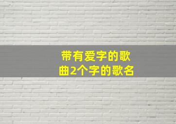 带有爱字的歌曲2个字的歌名