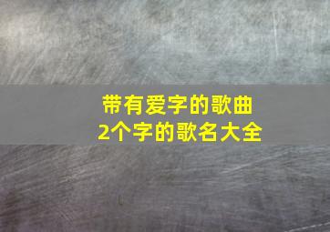 带有爱字的歌曲2个字的歌名大全