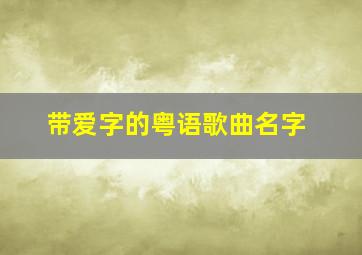 带爱字的粤语歌曲名字