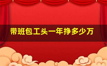 带班包工头一年挣多少万