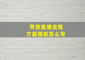 带货直播流程方案模板怎么写