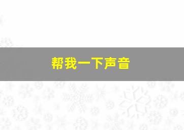 帮我一下声音