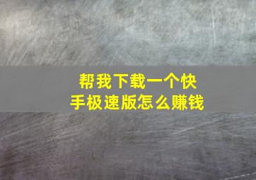 帮我下载一个快手极速版怎么赚钱