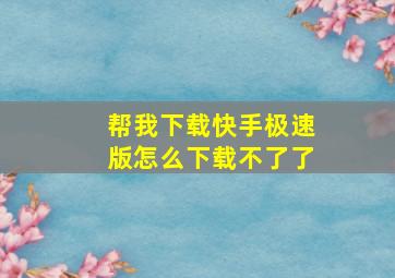 帮我下载快手极速版怎么下载不了了