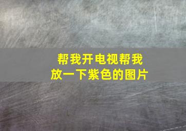 帮我开电视帮我放一下紫色的图片