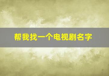 帮我找一个电视剧名字