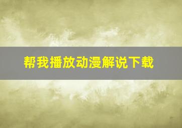 帮我播放动漫解说下载