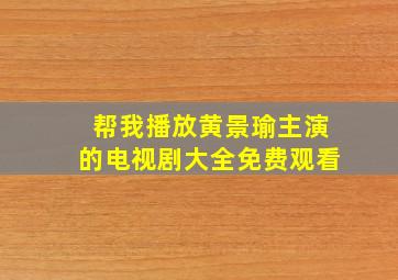 帮我播放黄景瑜主演的电视剧大全免费观看