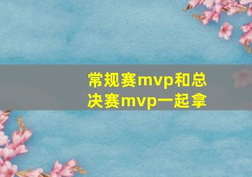 常规赛mvp和总决赛mvp一起拿