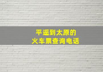 平遥到太原的火车票查询电话