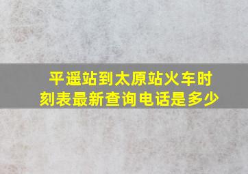 平遥站到太原站火车时刻表最新查询电话是多少