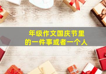 年级作文国庆节里的一件事或者一个人