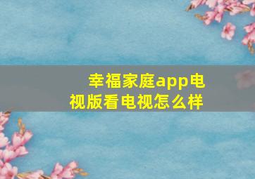 幸福家庭app电视版看电视怎么样