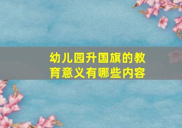 幼儿园升国旗的教育意义有哪些内容