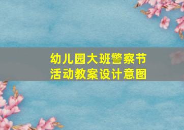 幼儿园大班警察节活动教案设计意图