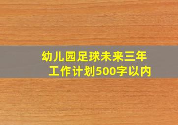 幼儿园足球未来三年工作计划500字以内