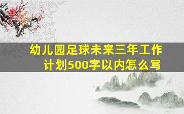 幼儿园足球未来三年工作计划500字以内怎么写