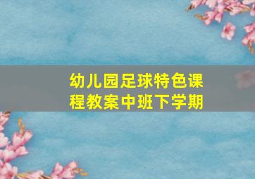 幼儿园足球特色课程教案中班下学期