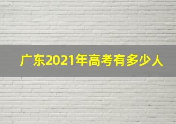 广东2021年高考有多少人