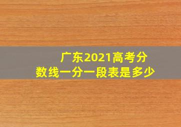 广东2021高考分数线一分一段表是多少