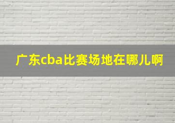 广东cba比赛场地在哪儿啊