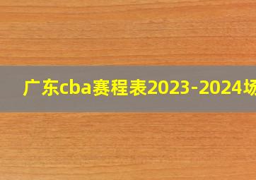 广东cba赛程表2023-2024场地