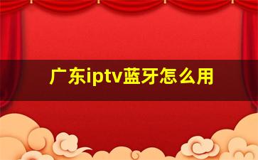 广东iptv蓝牙怎么用