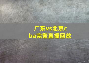 广东vs北京cba完整直播回放