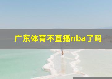 广东体育不直播nba了吗