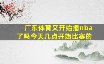 广东体育又开始播nba了吗今天几点开始比赛的