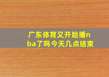 广东体育又开始播nba了吗今天几点结束