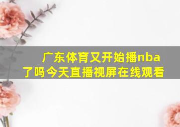 广东体育又开始播nba了吗今天直播视屏在线观看