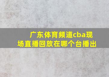 广东体育频道cba现场直播回放在哪个台播出