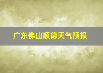 广东佛山顺德天气预报