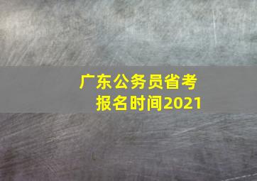 广东公务员省考报名时间2021