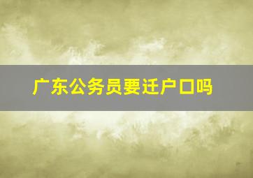 广东公务员要迁户口吗