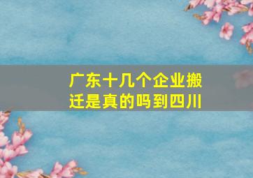 广东十几个企业搬迁是真的吗到四川