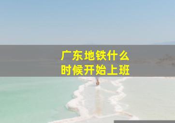 广东地铁什么时候开始上班