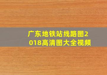 广东地铁站线路图2018高清图大全视频