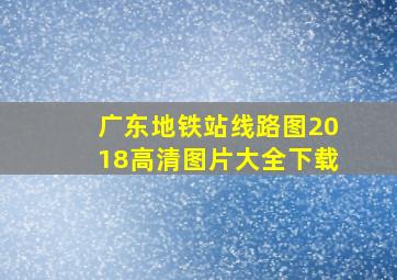 广东地铁站线路图2018高清图片大全下载