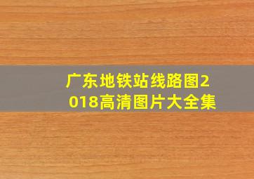 广东地铁站线路图2018高清图片大全集