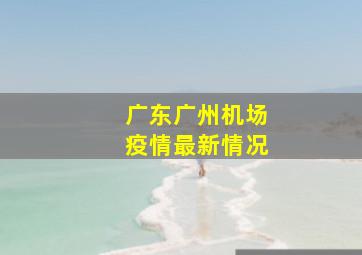 广东广州机场疫情最新情况