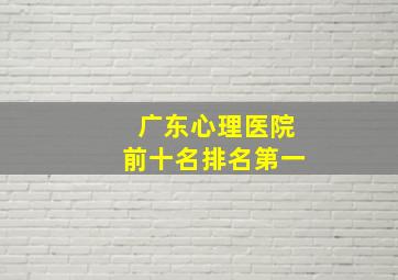 广东心理医院前十名排名第一