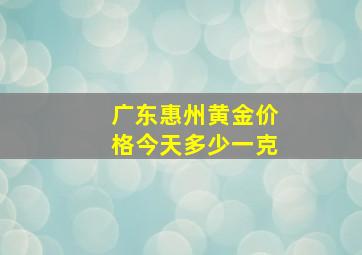 广东惠州黄金价格今天多少一克