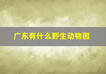 广东有什么野生动物园