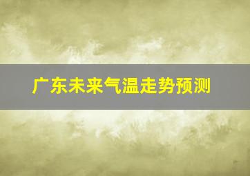 广东未来气温走势预测