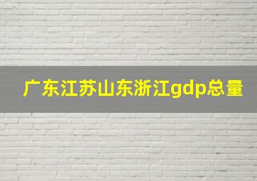 广东江苏山东浙江gdp总量