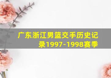 广东浙江男篮交手历史记录1997-1998赛季