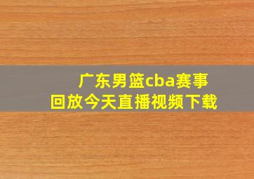 广东男篮cba赛事回放今天直播视频下载