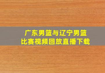 广东男篮与辽宁男篮比赛视频回放直播下载